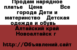 Продам нарядное платье › Цена ­ 500 - Все города Дети и материнство » Детская одежда и обувь   . Алтайский край,Новоалтайск г.